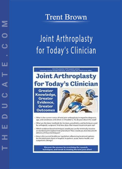 Joint Arthroplasty for Today’s Clinician: Greater Knowledge, Greater Evidence, Greater Outcomes - Trent Brown