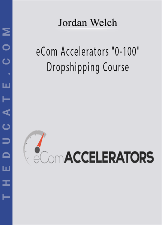 Jordan Welch - eCom Accelerators “0-100” Dropshipping Course