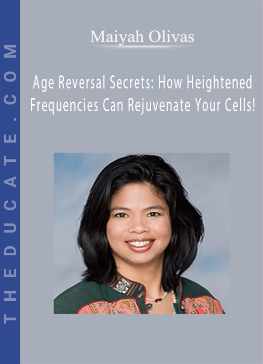 Maiyah Olivas - Age Reversal Secrets: How Heightened Frequencies Can Rejuvenate Your Cells!