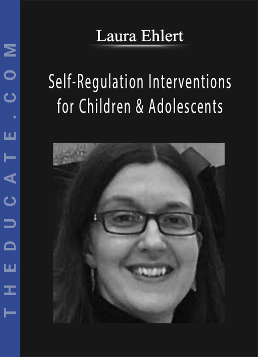 Laura Ehlert - Self-Regulation Interventions for Children & Adolescents: Reduce Frustration, Emotional Outbursts & Oppositional Behaviors