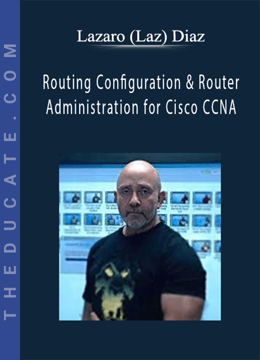 Lazaro (Laz) Diaz - Routing Configuration & Router Administration for Cisco CCNA