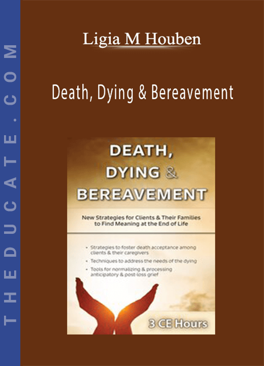 Ligia M Houben - Death, Dying & Bereavement: New Strategies for Clients & Their Families to Find Meaning at the End of Life
