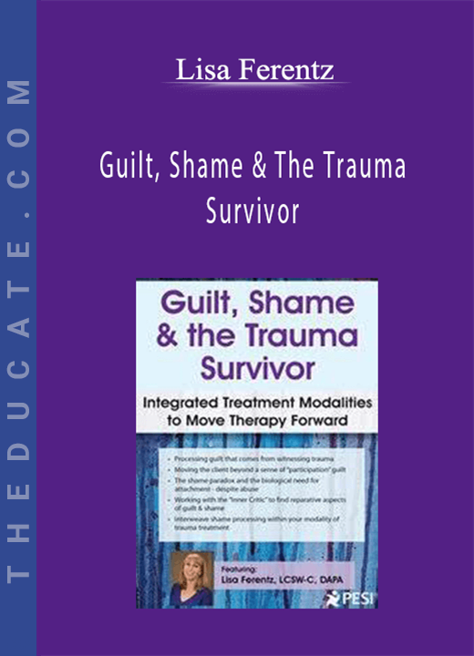 Lisa Ferentz - Guilt, Shame & The Trauma Survivor: Integrated Modalities to Move Therapy Forward