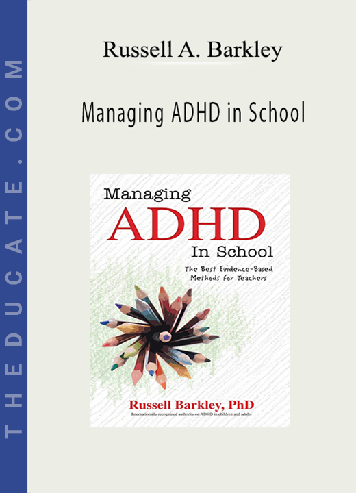 Managing ADHD in School: The Best Evidence-Based Methods - Russell A. Barkley