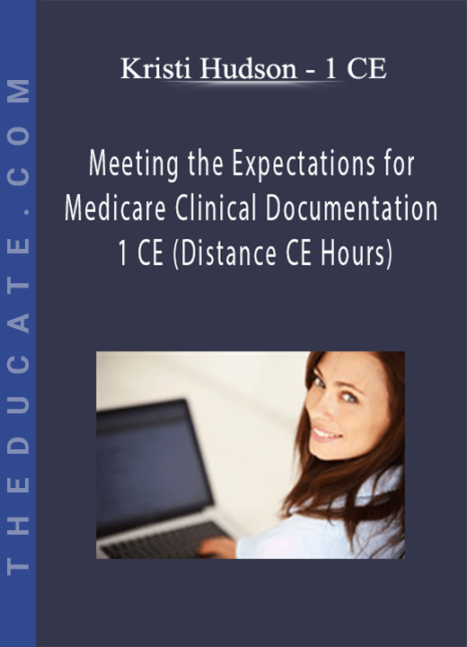 Meeting the Expectations for Medicare Clinical Documentation - Kristi Hudson - 1 CE (Distance CE Hours)