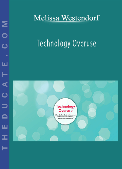 Melissa Westendorf - Technology Overuse: A Step-by-Step Guide to Assessment and Treatment for Children, Adolescents and Families