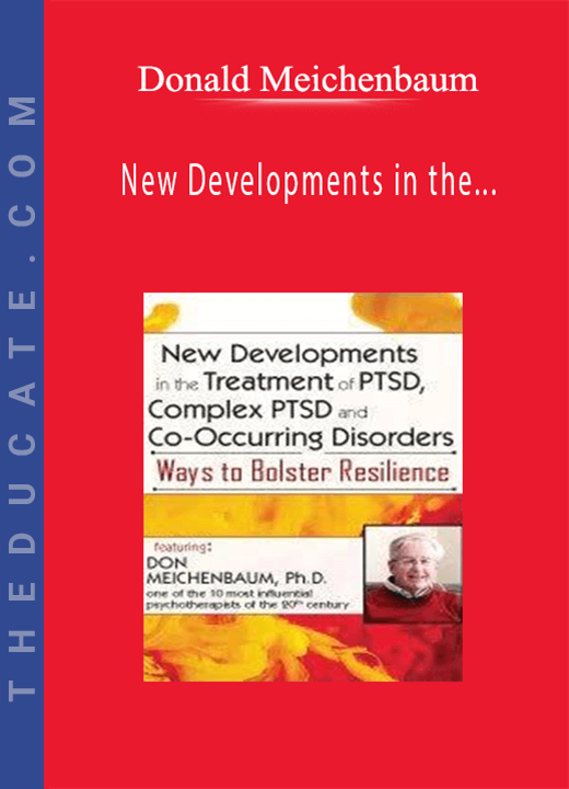 New Developments in the Treatment of PTSD, Complex PTSD and Co-Occurring Disorders: Ways to Bolster Resilience - Donald Meichenbaum