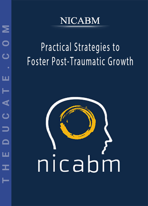 NICABM - Practical Strategies to Foster Post-Traumatic Growth