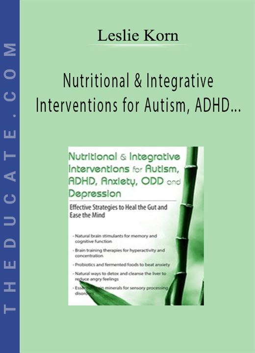 Nutritional & Integrative Interventions for Autism, ADHD, Anxiety, ODD and Depression: Effective Strategies to Heal the Gut and Ease the Mind - Leslie Korn