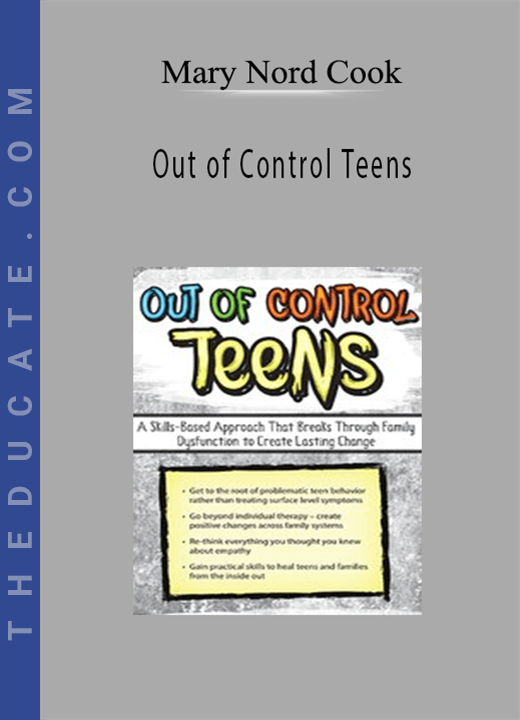 Out of Control Teens: A Skills-Based Approach That Breaks Through Family Dysfunction to Create Lasting Change - Mary Nord Cook