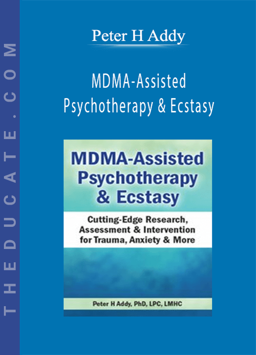 Peter H Addy - MDMA-Assisted Psychotherapy & Ecstasy: Cutting-Edge Research, Assessment & Intervention for Trauma, Anxiety & More