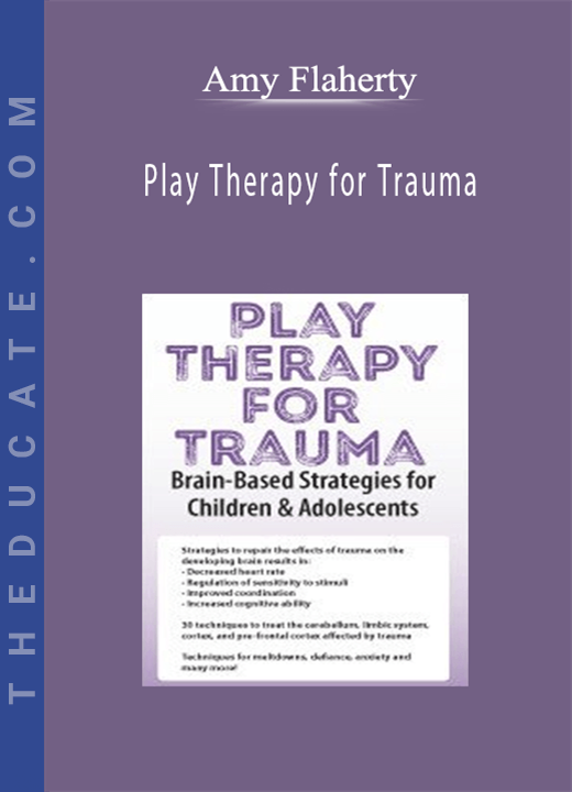 Play Therapy for Trauma: Brain-Based Strategies for Children & Adolescents - Amy Flaherty