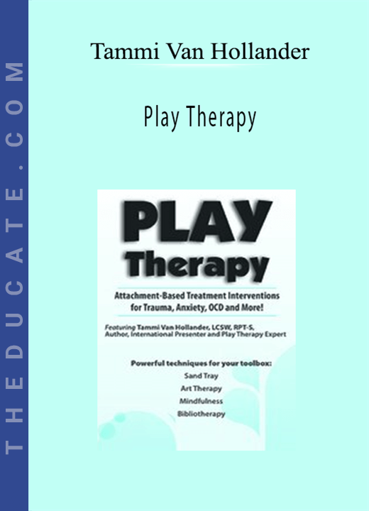 Play Therapy: Attachment-Based Treatment Interventions for Trauma, Anxiety, OCD and More! - Tammi Van Hollander