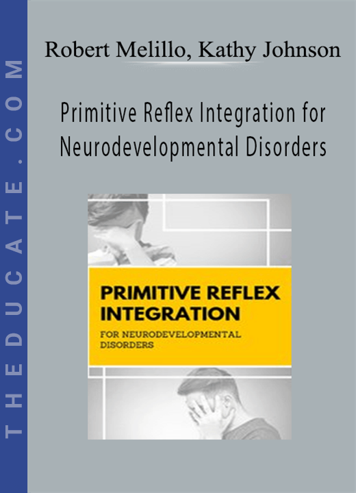 Primitive Reflex Integration for Neurodevelopmental Disorders - Robert Melillo, Kathy Johnson