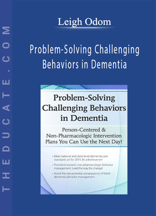 Problem-Solving Challenging Behaviors in Dementia: Person-Centered & Non-Pharmacologic Intervention Plans You Can Use the Next day! - Leigh Odom