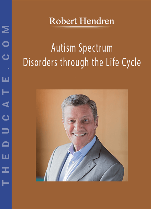 Robert Hendren - Autism Spectrum Disorders through the Life Cycle