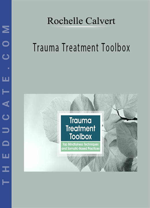 Rochelle Calvert - Trauma Treatment Toolbox: Top Mindfulness Techniques and Somatic-Based Practices
