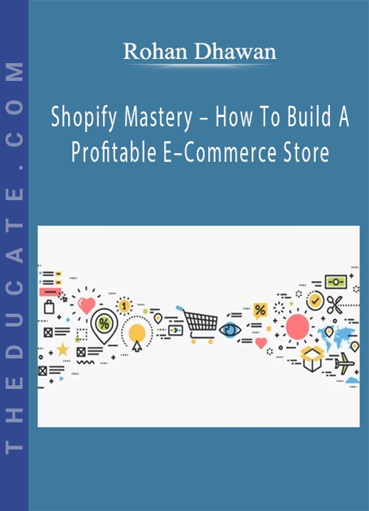 Rohan Dhawan - Shopify Mastery - How To Build A Profitable E-Commerce Store
