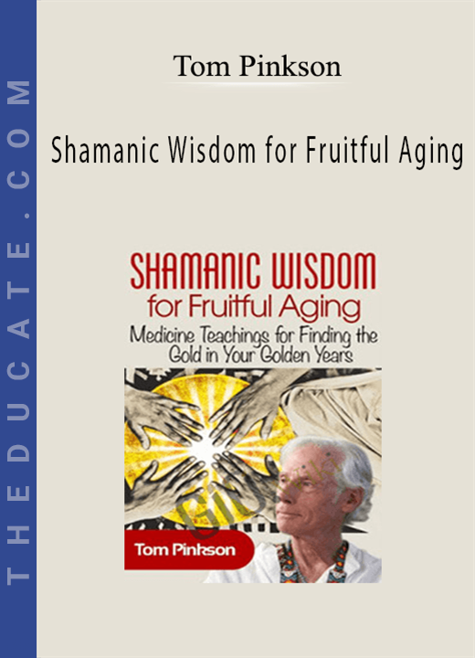 Shamanic Wisdom for Fruitful Aging - Tom Pinkson