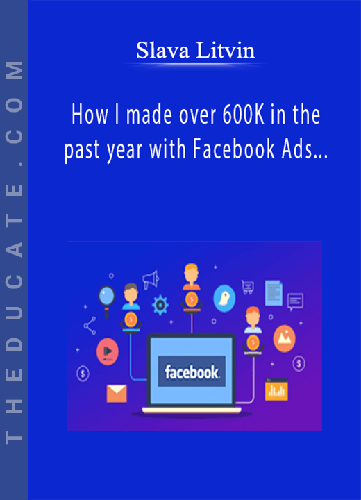 Slava Litvin - How I made over 600K in the past year with Facebook Ads and Affiliate offers