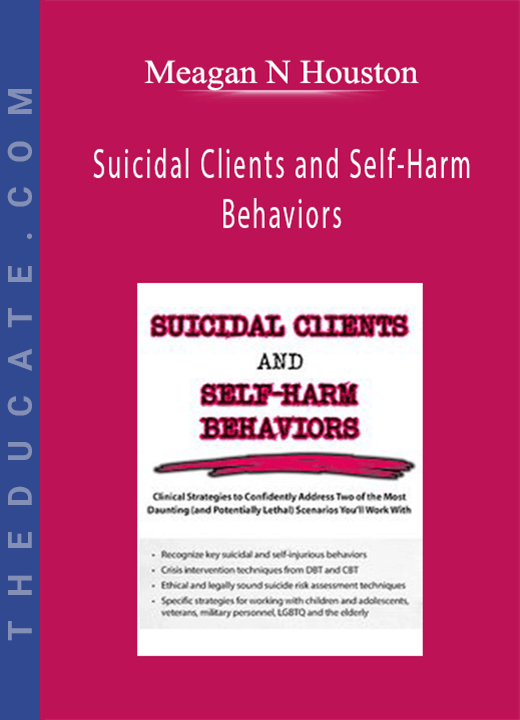 Meagan N Houston - Suicidal Clients and Self-Harm Behaviors: Clinical Strategies to Confidently Address Two of the Most Daunting (and Potentially Lethal) Scenarios You’ll Work With