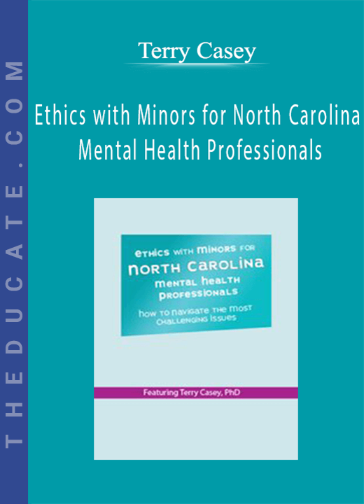 Terry Casey - Ethics with Minors for North Carolina Mental Health Professionals: How to Navigate the Most Challenging Issues