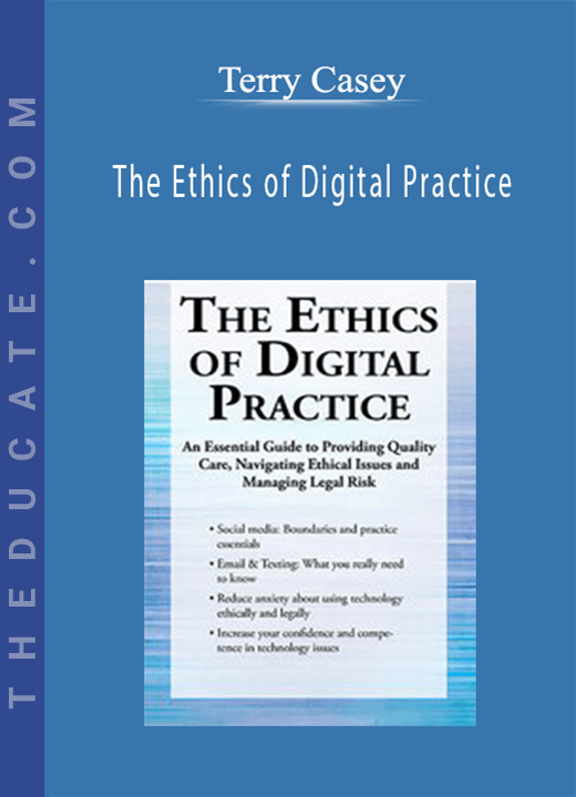 Terry Casey - The Ethics of Digital Practice: An Essential Guide to Providing Quality Care, Navigating Ethical Issues and Managing Legal Risk