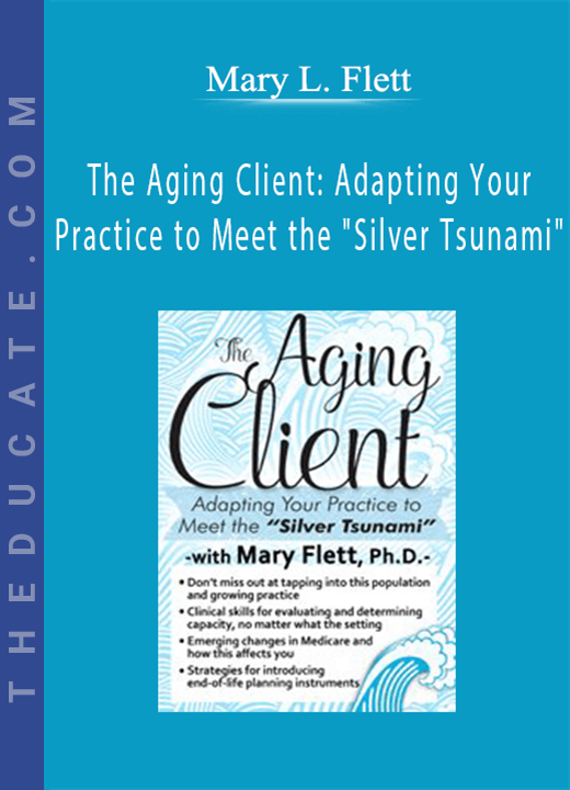 The Aging Client: Adapting Your Practice to Meet the “Silver Tsunami” - Mary L. Flett