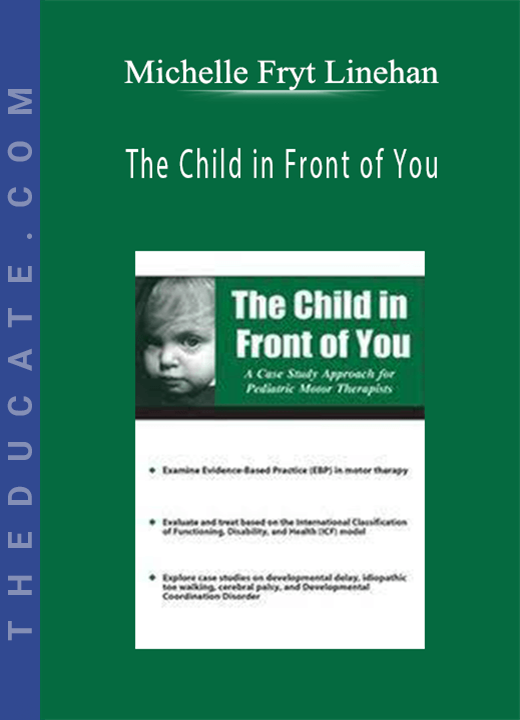 The Child in Front of You: A Case Study Approach for Pediatric Motor Therapists - Michelle Fryt Linehan