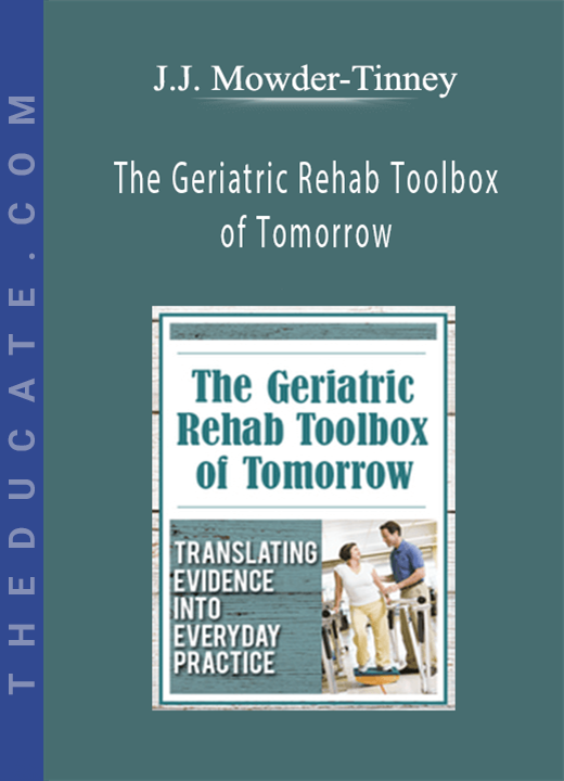 The Geriatric Rehab Toolbox of Tomorrow: Translating Evidence into Everyday Practice - J.J. Mowder-Tinney