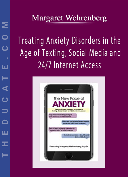 The New Face of Anxiety: Treating Anxiety Disorders in the Age of Texting, Social Media and 24/7 Internet Access - Margaret Wehrenberg