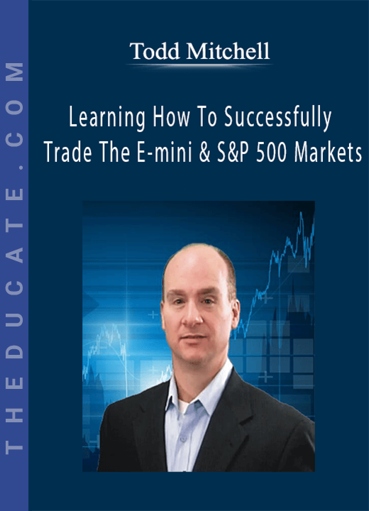 Todd Mitchell - Learning How To Successfully Trade The E-mini & S&P 500 Markets