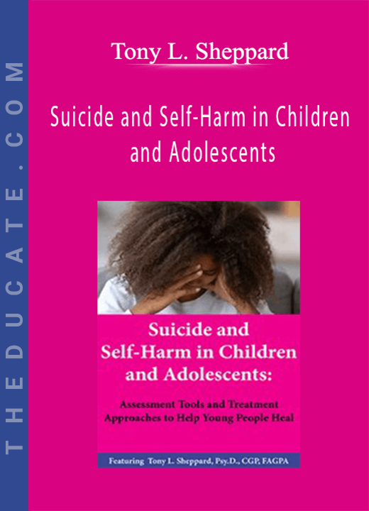 Tony L. Sheppard - Suicide and Self-Harm in Children and Adolescents: Assessment Tools and Treatment Approaches to Help Young People Heal