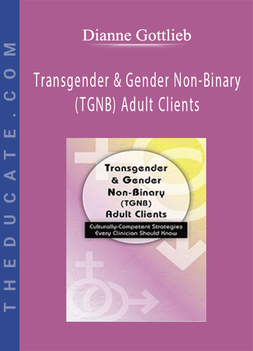 Transgender & Gender Non-Binary (TGNB) Adult Clients: Culturally-Competent Strategies Every Clinician Should Know - Dianne Gottlieb