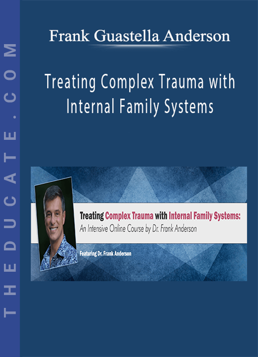 Treating Complex Trauma with Internal Family Systems: A comprehensive certificate training course - Frank Guastella Anderson