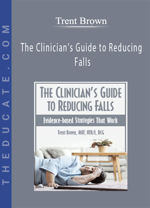 Trent Brown - The Clinician’s Guide to Reducing Falls: Evidence-Based Strategies that Work