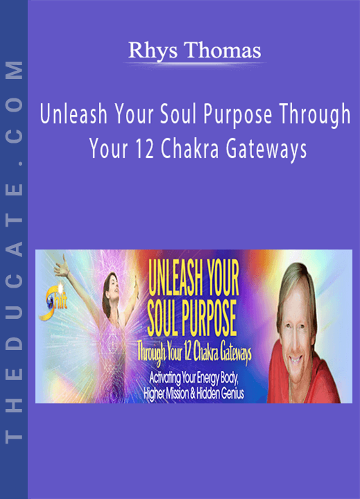 Unleash Your Soul Purpose Through Your 12 Chakra Gateways - Rhys Thomas