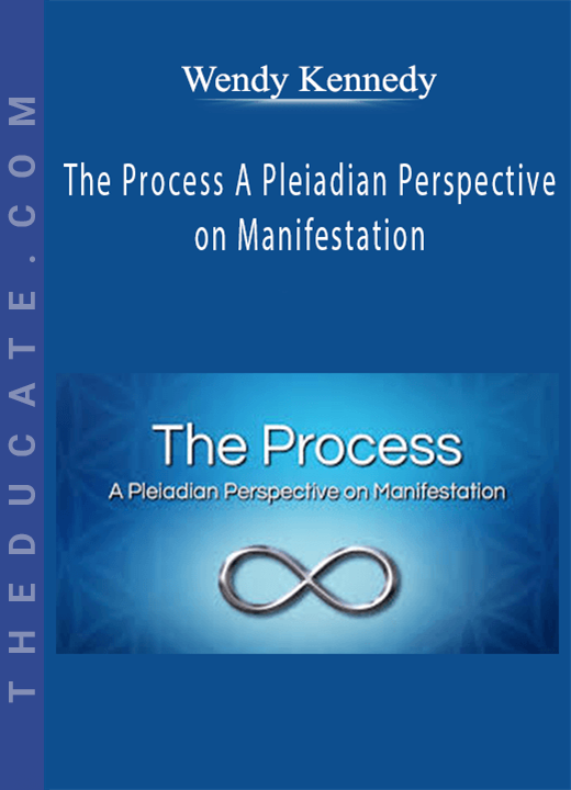 Wendy Kennedy - The Process A Pleiadian Perspective on Manifestation