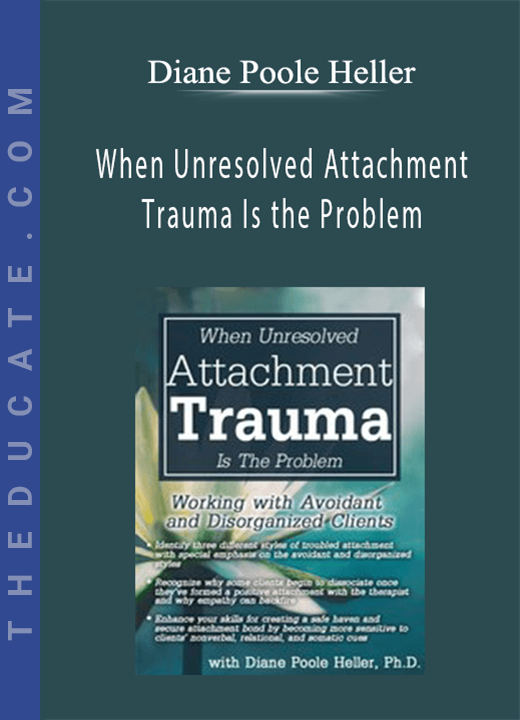 When Unresolved Attachment Trauma Is the Problem: Working with Avoidant and Disorganized Clients - Diane Poole Heller