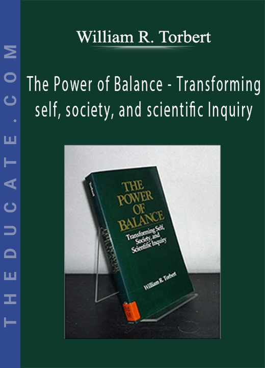 William R. Torbert - The Power of Balance - Transforming self, society, and scientific Inquiry
