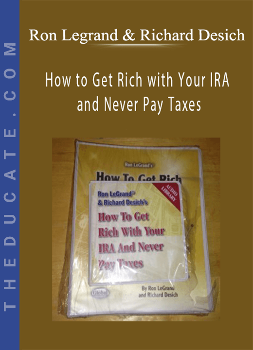 Ron Legrand & Richard Desich - How to Get Rich with Your IRA and Never Pay Taxes