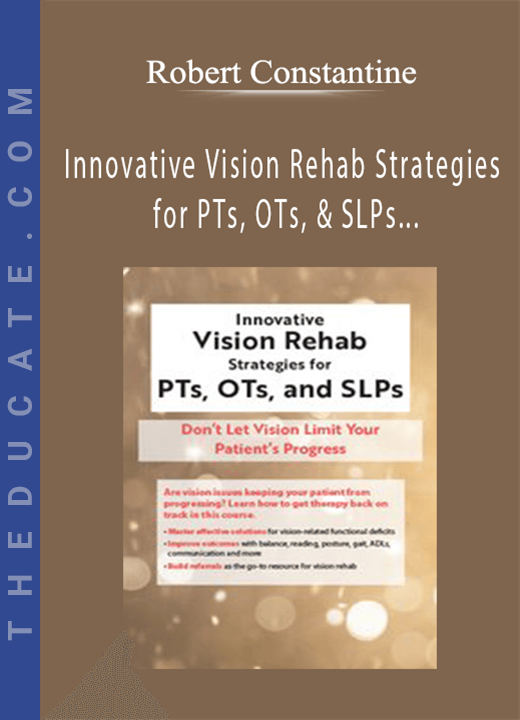 Robert Constantine - Innovative Vision Rehab Strategies for PTs, OTs, & SLPs Don’t Let Vision Limit Your Patient’s Progress