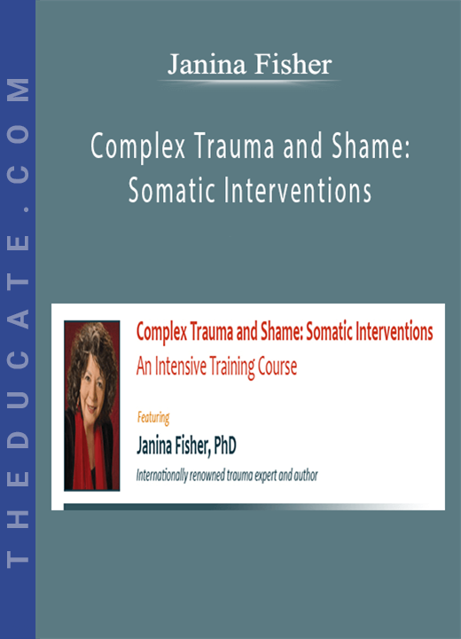 Janina Fisher - Complex Trauma and Shame: Somatic Interventions