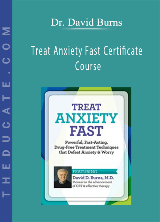 Dr. David Burns - Treat Anxiety Fast Certificate Course
