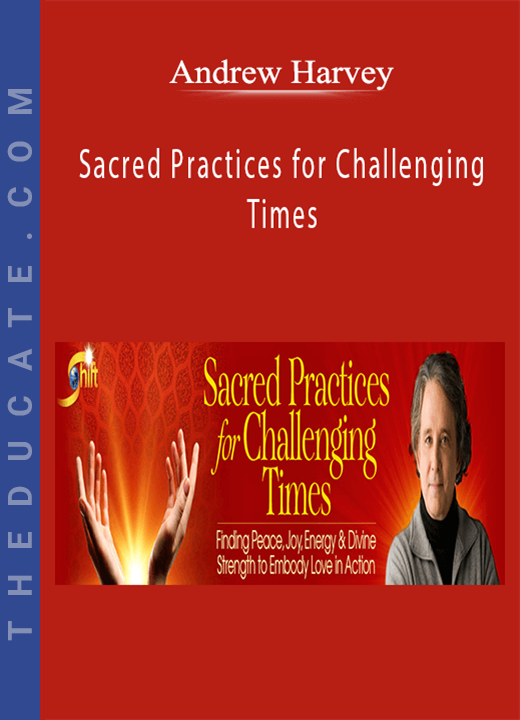 Andrew Harvey - Sacred Practices for Challenging Times