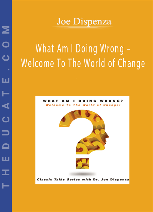 Joe Dispenza - What Am I Doing Wrong - Welcome To The World of Change
