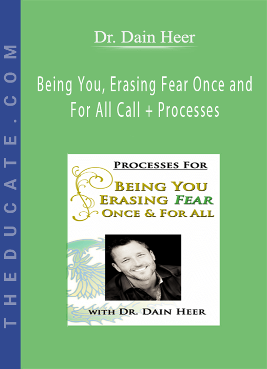 Dr. Dain Heer - Being You, Erasing Fear Once and For All Call + Processes