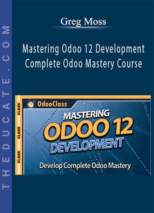 Greg Moss - Mastering Odoo 12 Development - Complete Odoo Mastery Course