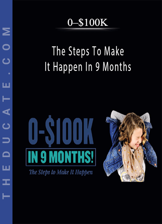 0-$100K - The Steps To Make It Happen In 9 Months