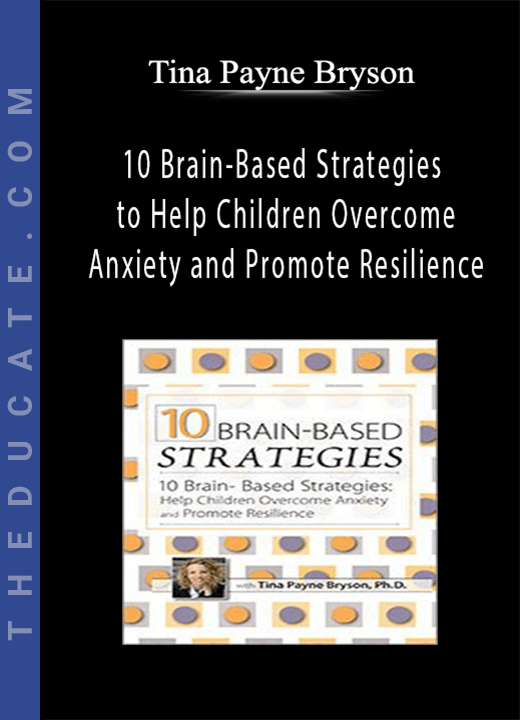 10 Brain-Based Strategies to Help Children Overcome Anxiety and Promote Resilience - Tina Payne Bryson